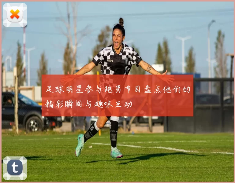 足球明星参与跑男节目盘点他们的精彩瞬间与趣味互动