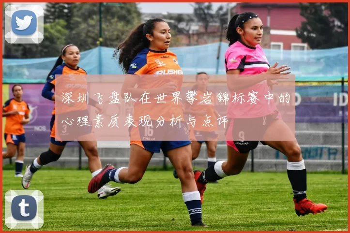 深圳飞盘队在世界攀岩锦标赛中的心理素质表现分析与点评