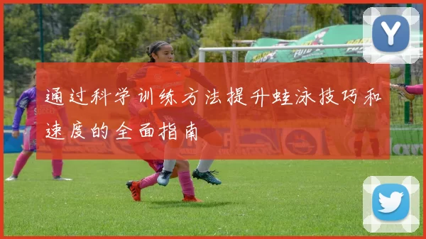 通过科学训练方法提升蛙泳技巧和速度的全面指南