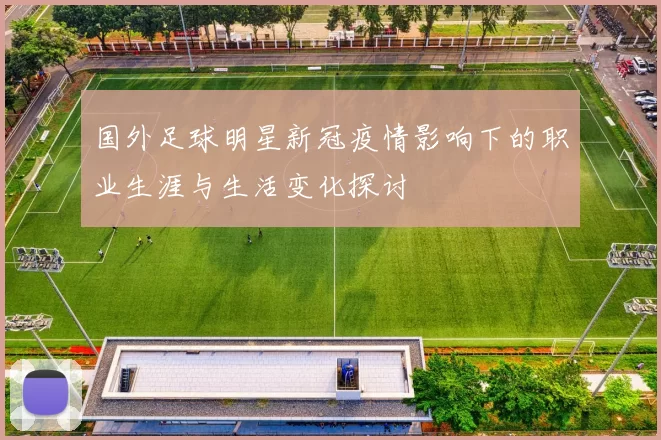 国外足球明星新冠疫情影响下的职业生涯与生活变化探讨