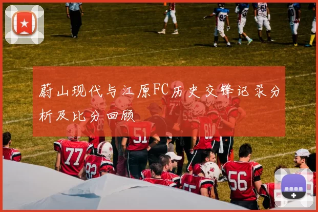 蔚山现代与江原FC历史交锋记录分析及比分回顾