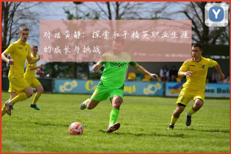 对话黄静：探索和平精英职业生涯的成长与挑战