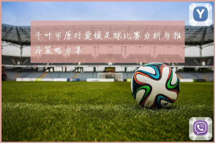 千叶市原对爱媛足球比赛分析与推荐策略分享
