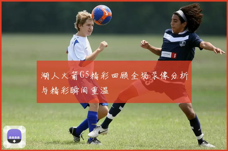 湖人火箭G5精彩回顾全场录像分析与精彩瞬间重温