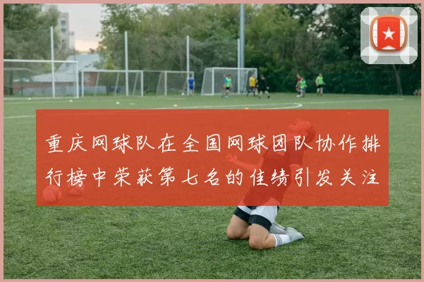 重庆网球队在全国网球团队协作排行榜中荣获第七名的佳绩引发关注