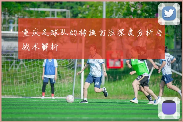 重庆足球队的转换打法深度分析与战术解析