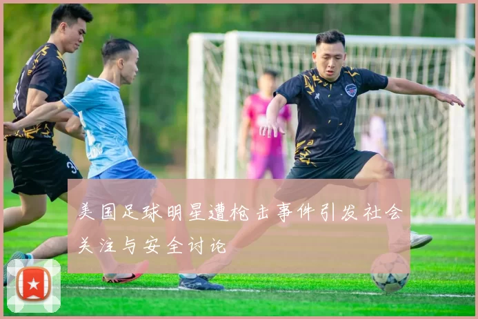 美国足球明星遭枪击事件引发社会关注与安全讨论